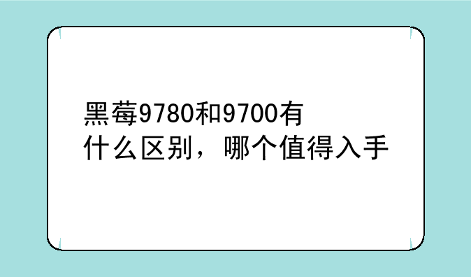 黑莓9780和9700有什么区别，哪个值得入手