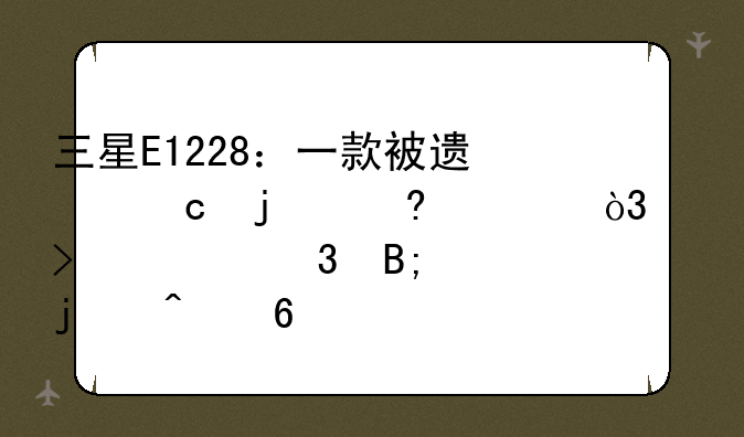 三星E1228：一款被遗忘的经典，以及它背后的时代印记