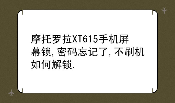 摩托罗拉XT615手机屏幕锁,密码忘记了,不刷机如何解锁.