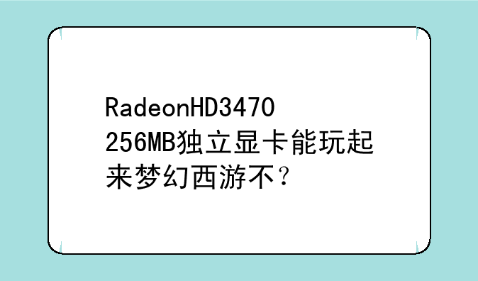 RadeonHD3470256MB独立显卡能玩起来梦幻西游不？