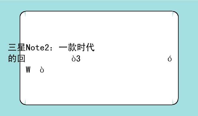 三星Note2：一款时代的回忆，如今价值几何？
