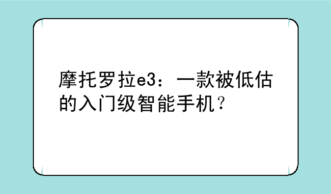 摩托罗拉e3：一款被低估的入门级智能手机？