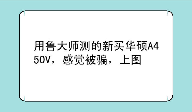 用鲁大师测的新买华硕A450V，感觉被骗，上图