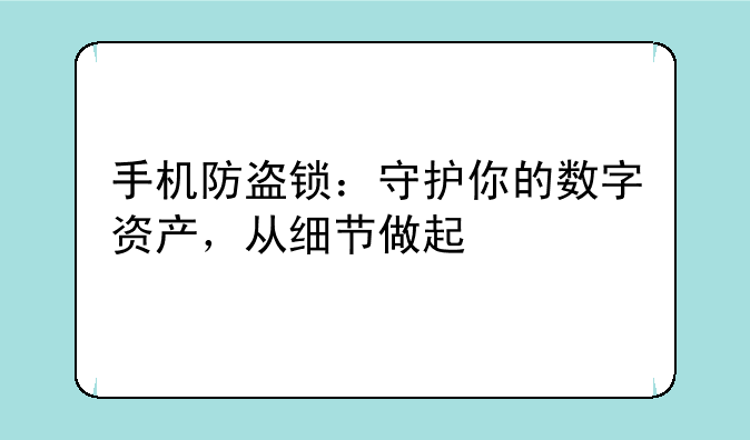 手机防盗锁：守护你的数字资产，从细节做起