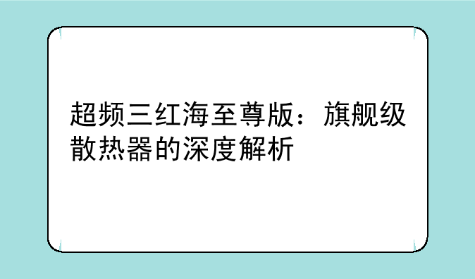 超频三红海至尊版：旗舰级散热器的深度解析