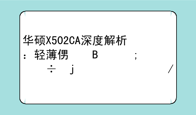 华硕X502CA深度解析：轻薄便携与性能的平衡之作