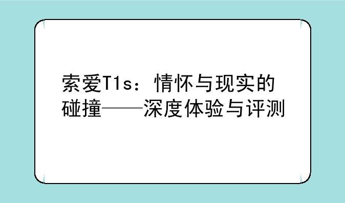 索爱T1s：情怀与现实的碰撞——深度体验与评测