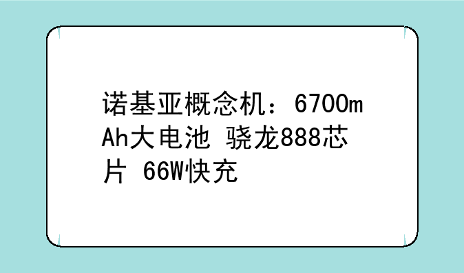 诺基亚概念机：6700mAh大电池+骁龙888芯片+66W快充