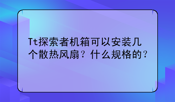 Tt探索者机箱可以安装几个散热风扇？什么规格的？