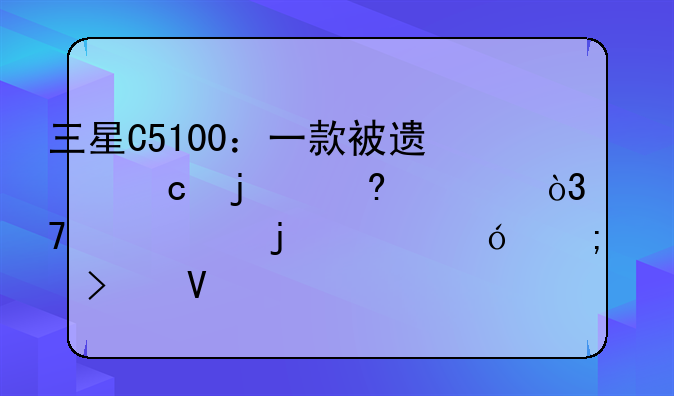 三星C5100：一款被遗忘的经典，重温它的价格与参数