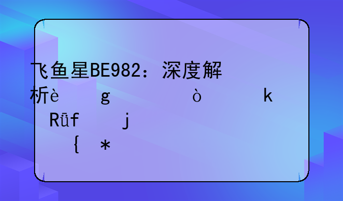 飞鱼星BE982：深度解析这款企业级路由器的硬核实力