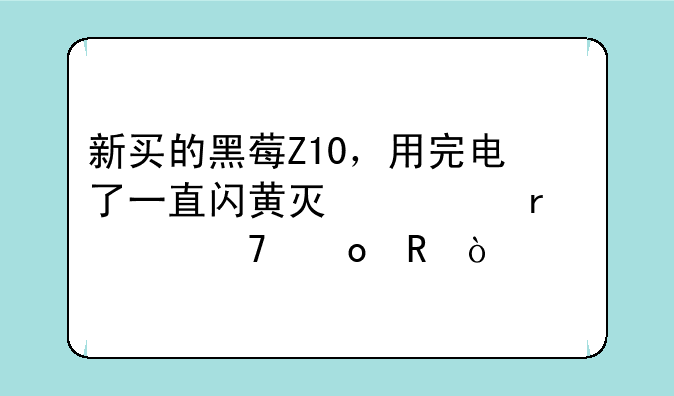 新买的黑莓Z10，用完电了一直闪黄灯根本充不进电？