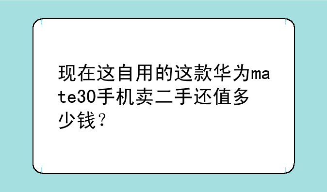 现在这自用的这款华为mate30手机卖二手还值多少钱？