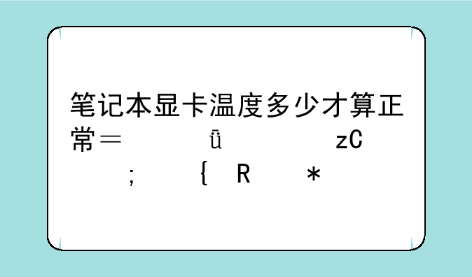 笔记本显卡温度多少才算正常？深度解析与实用技巧