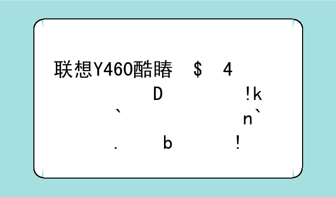联想Y460酷睿I5-M460主频2.53GHZ内存2G硬盘320G独显1GHD56？