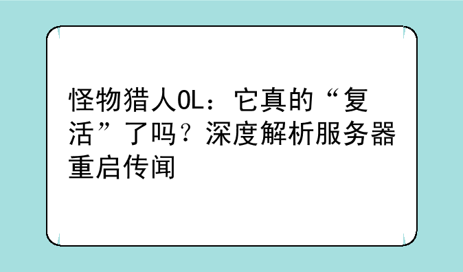 怪物猎人OL：它真的“复活”了吗？深度解析服务器重启传闻