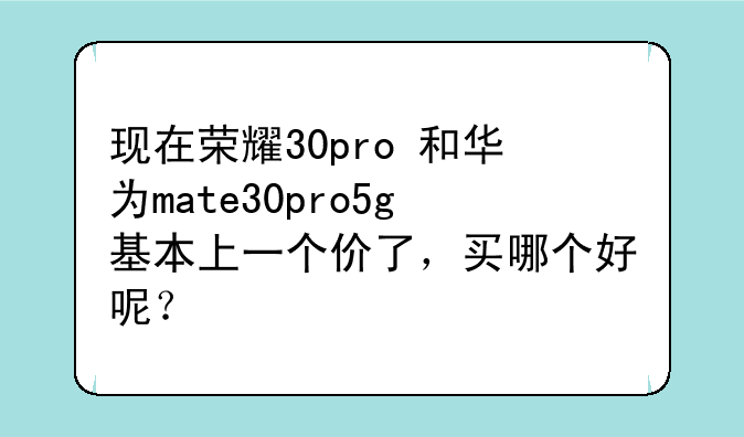 现在荣耀30pro+和华为mate30pro5g基本上一个价了，买哪个好呢？