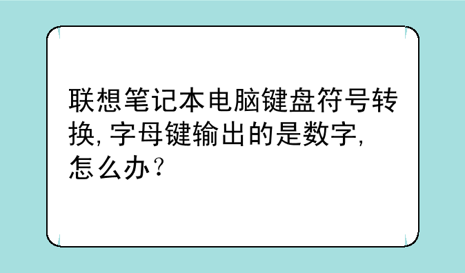 联想笔记本电脑键盘符号转换,字母键输出的是数字,怎么办？