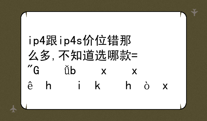 ip4跟ip4s价位错那么多,不知道选哪款?我就是爱玩手机游戏,现在报价价格多少钱?