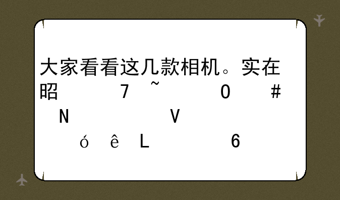 大家看看这几款相机。实在是不知道先哪款啦。尼康S3000卡西欧Z90奥斯巴林FE5020？