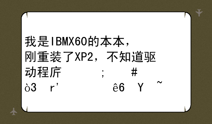 我是IBMX60的本本，刚重装了XP2，不知道驱动程序怎么装，有顺序吗？请高手指点下！