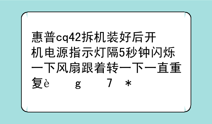 惠普cq42拆机装好后开机电源指示灯隔5秒钟闪烁一下风扇跟着转一下一直重复这种状态