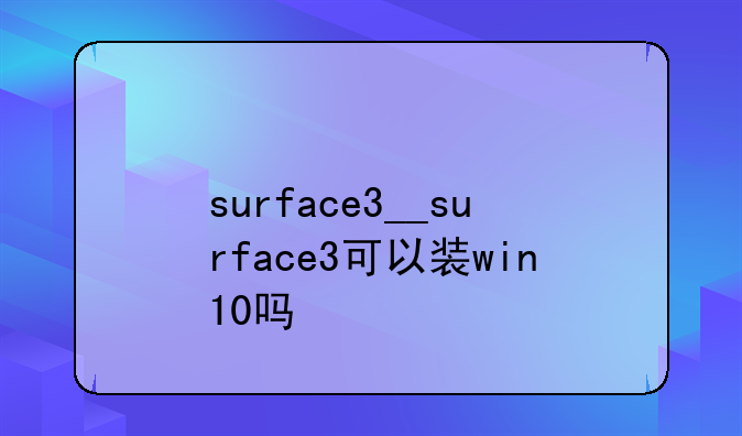 surface3__surface3可以装win10吗