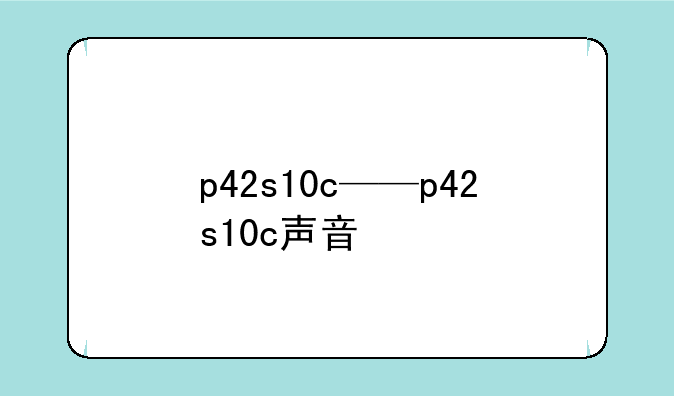 p42s10c——p42s10c声音