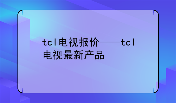 tcl电视报价——tcl电视最新产品