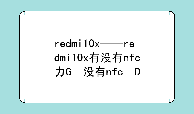 redmi10x——redmi10x有没有nfc功能