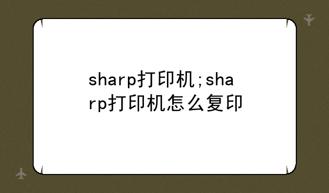 sharp打印机;sharp打印机怎么复印