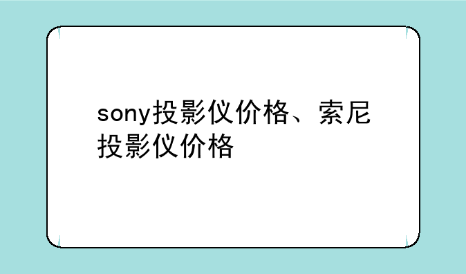 sony投影仪价格、索尼投影仪价格