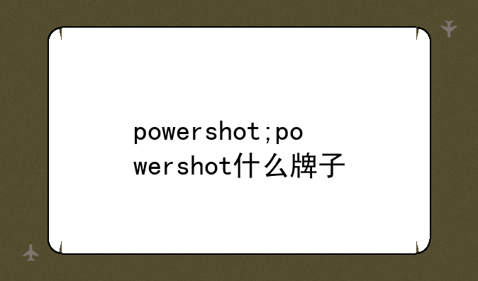 powershot;powershot什么牌子