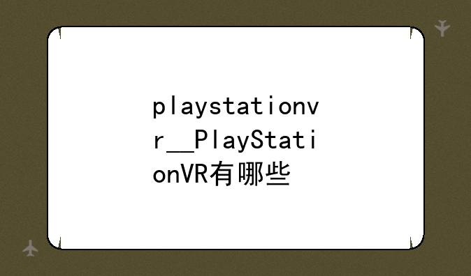 playstationvr__PlayStationVR有哪些