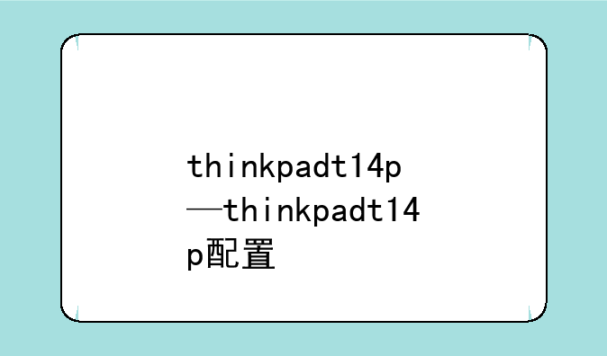 thinkpadt14p—thinkpadt14p配置