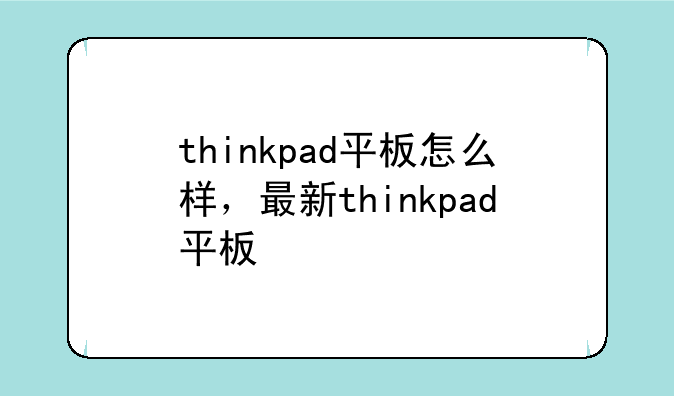 thinkpad平板怎么样，最新thinkpad平板