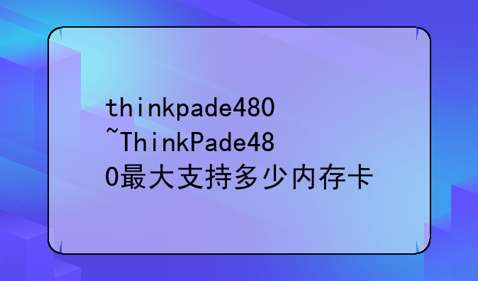 thinkpade480~ThinkPade480最大支持多少内存卡