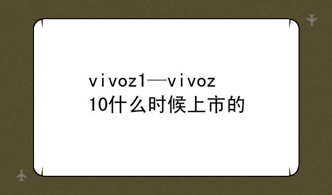 vivoz1—vivoz10什么时候上市的