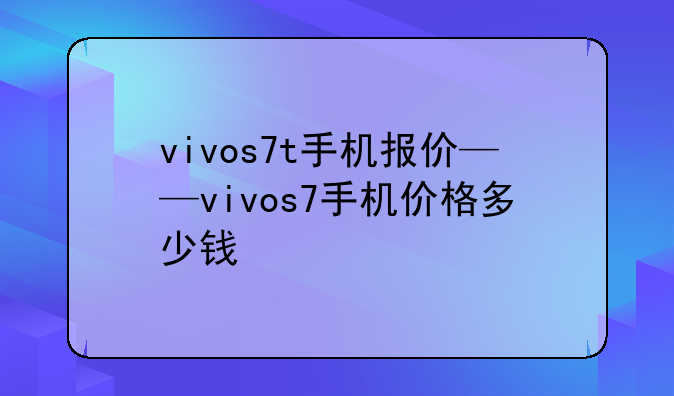 vivos7t手机报价——vivos7手机价格多少钱