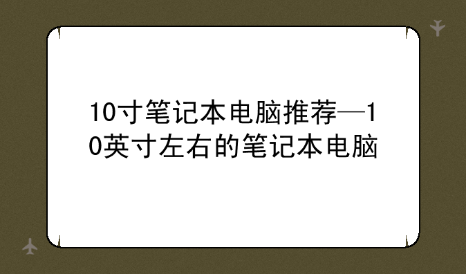 10寸笔记本电脑推荐—10英寸左右的笔记本