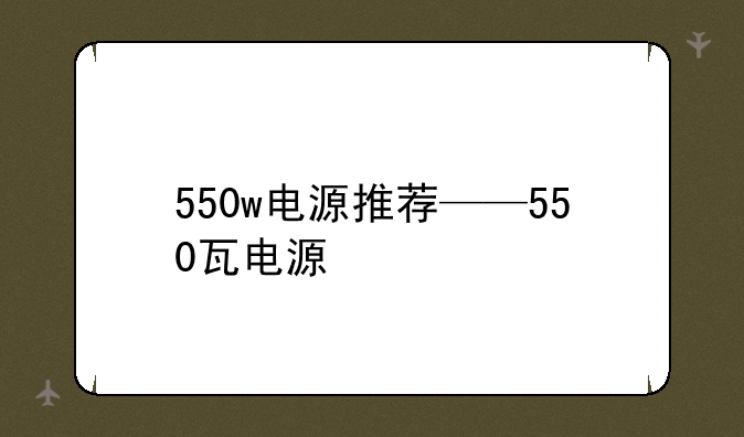 550w电源推荐——550瓦电源