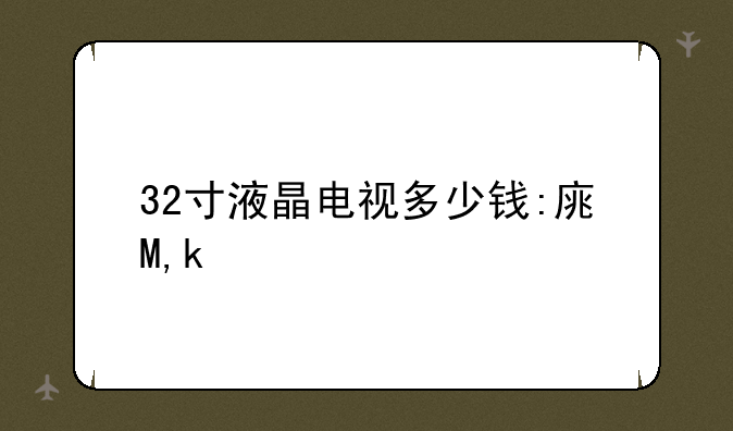 32寸液晶电视多少钱:康佳32寸液晶电视多少钱