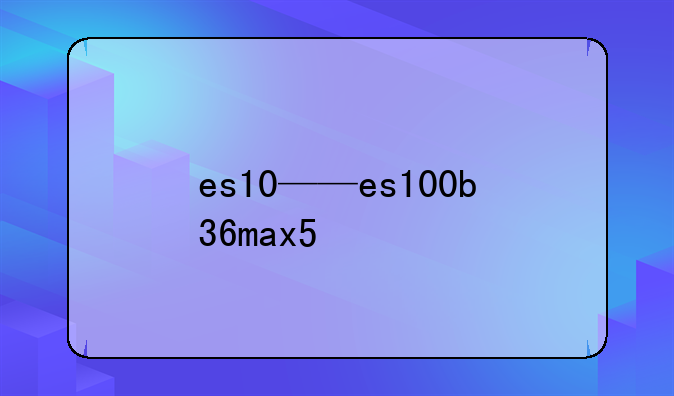 es10——es100b36max5