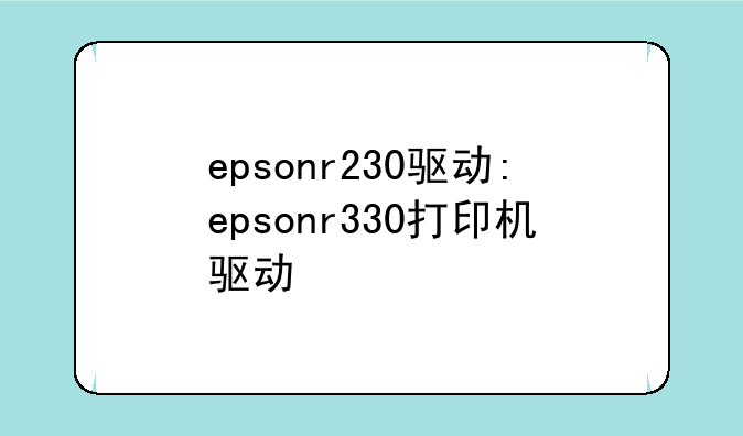 epsonr230驱动:epsonr330打印机驱动