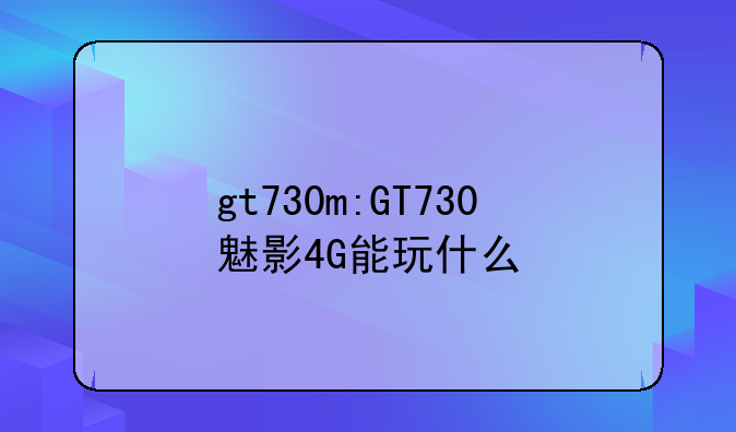 gt730m:GT730魅影4G能玩什么