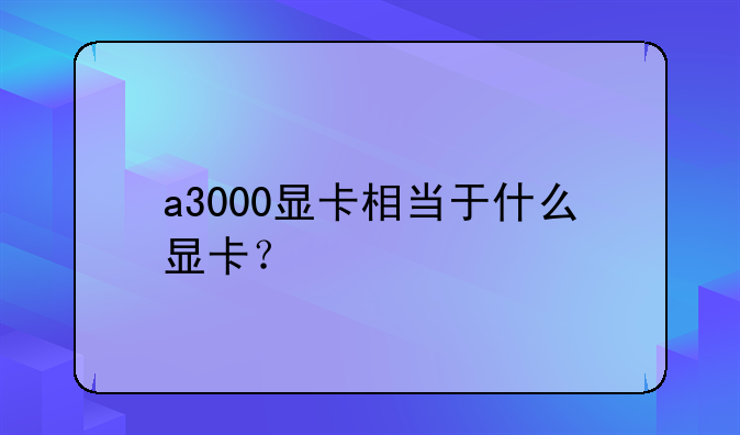 a3000显卡相当于什么显卡？