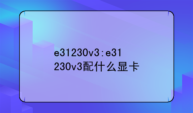 e31230v3:e31230v3配什么显卡