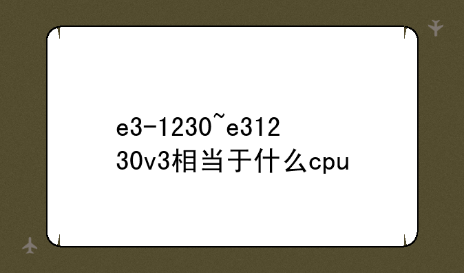 e3-1230~e31230v3相当于什么cpu