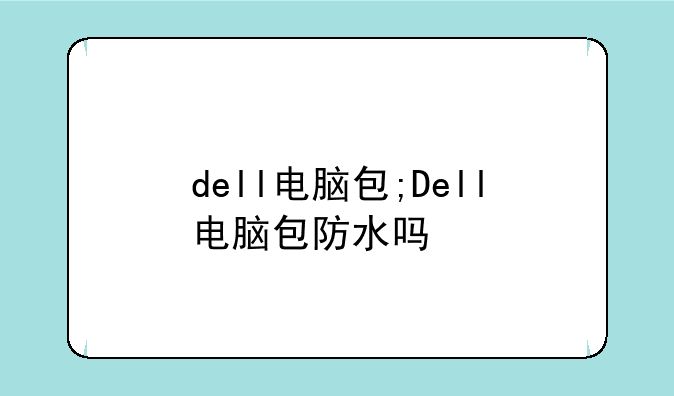 dell电脑包;Dell电脑包防水吗