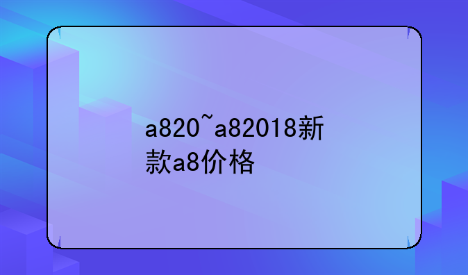a820~a82018新款a8价格